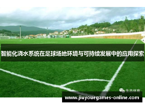 智能化浇水系统在足球场地环境与可持续发展中的应用探索